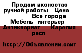 Продам иконостас ручной работы › Цена ­ 300 000 - Все города Мебель, интерьер » Антиквариат   . Карелия респ.